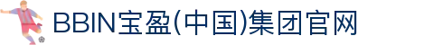BBIN·宝盈集团(中国)有限公司